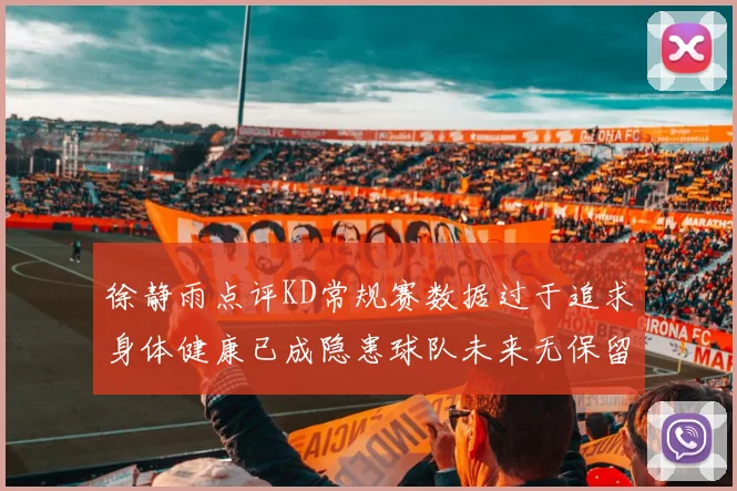 徐静雨点评KD常规赛数据过于追求身体健康已成隐患球队未来无保留意义