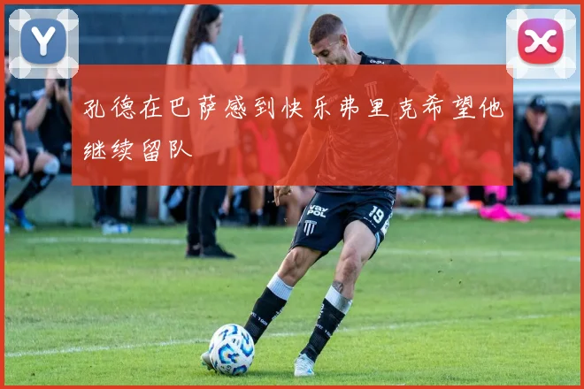 孔德在巴萨感到快乐弗里克希望他继续留队