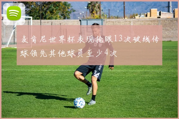 麦肯尼世界杯表现抢眼13次破线传球领先其他球员至少4次