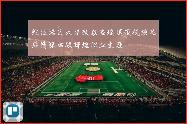 维拉诺瓦大学致敬洛瑞退役视频兄弟情深回顾辉煌职业生涯
