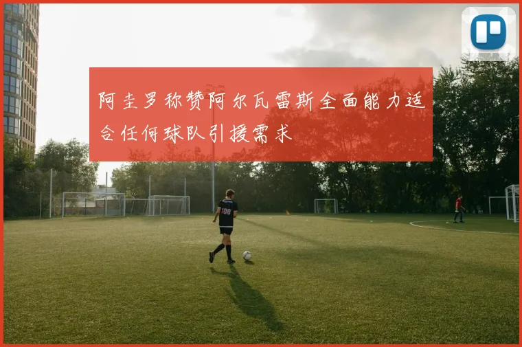 阿圭罗称赞阿尔瓦雷斯全面能力适合任何球队引援需求