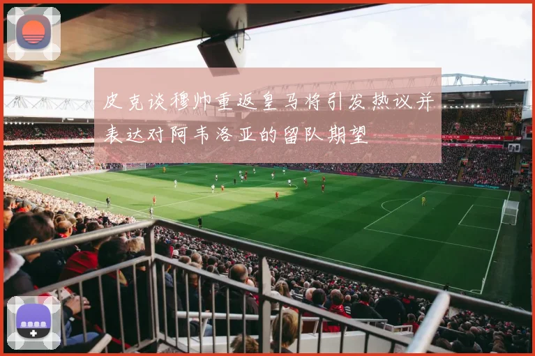 皮克谈穆帅重返皇马将引发热议并表达对阿韦洛亚的留队期望